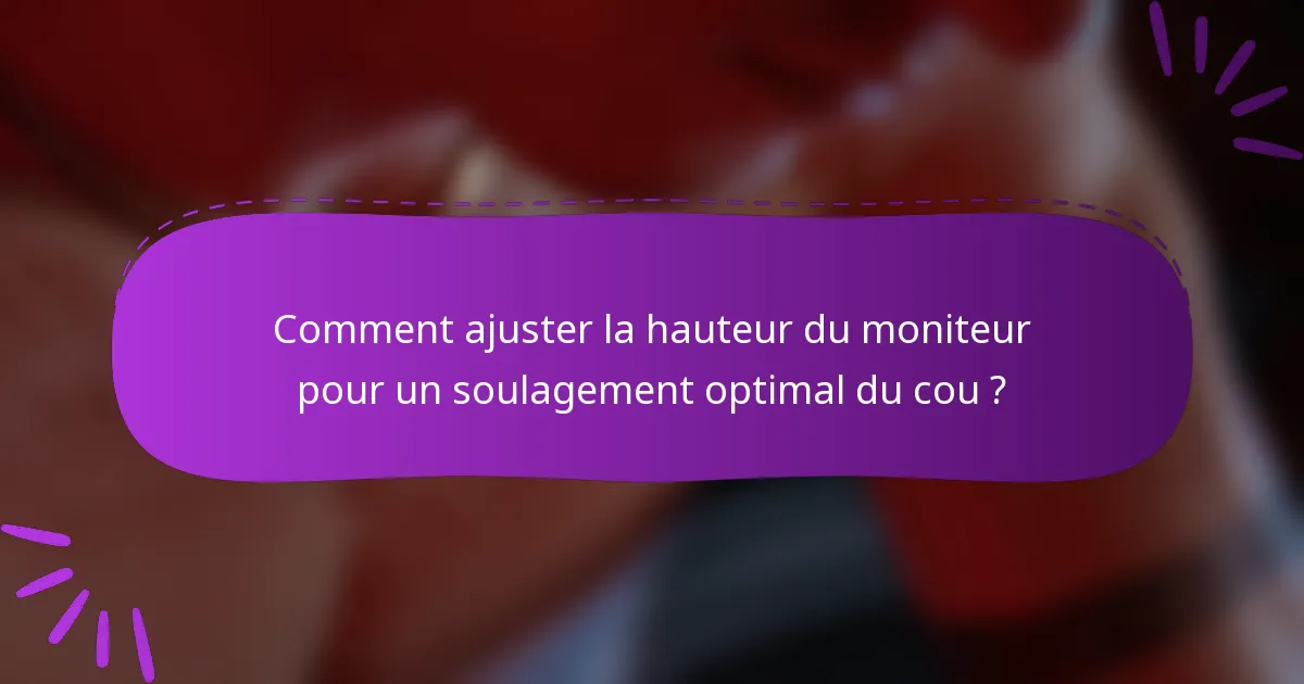Comment ajuster la hauteur du moniteur pour un soulagement optimal du cou ?