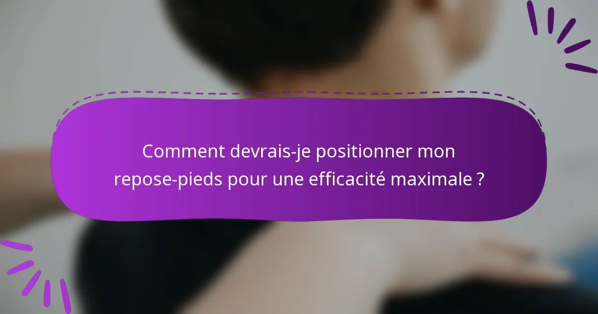Comment devrais-je positionner mon repose-pieds pour une efficacité maximale ?