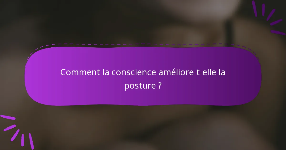 Comment la conscience améliore-t-elle la posture ?