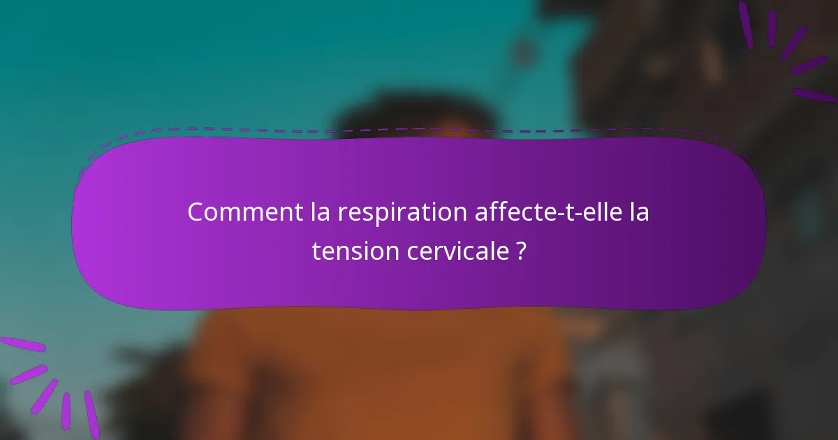 Comment la respiration affecte-t-elle la tension cervicale ?