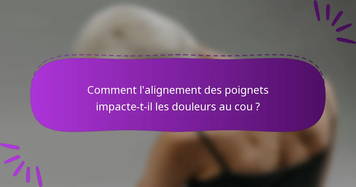 Comment l'alignement des poignets impacte-t-il les douleurs au cou ?