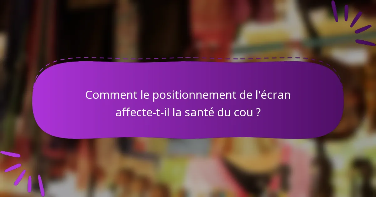 Comment le positionnement de l'écran affecte-t-il la santé du cou ?