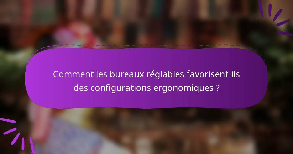 Comment les bureaux réglables favorisent-ils des configurations ergonomiques ?