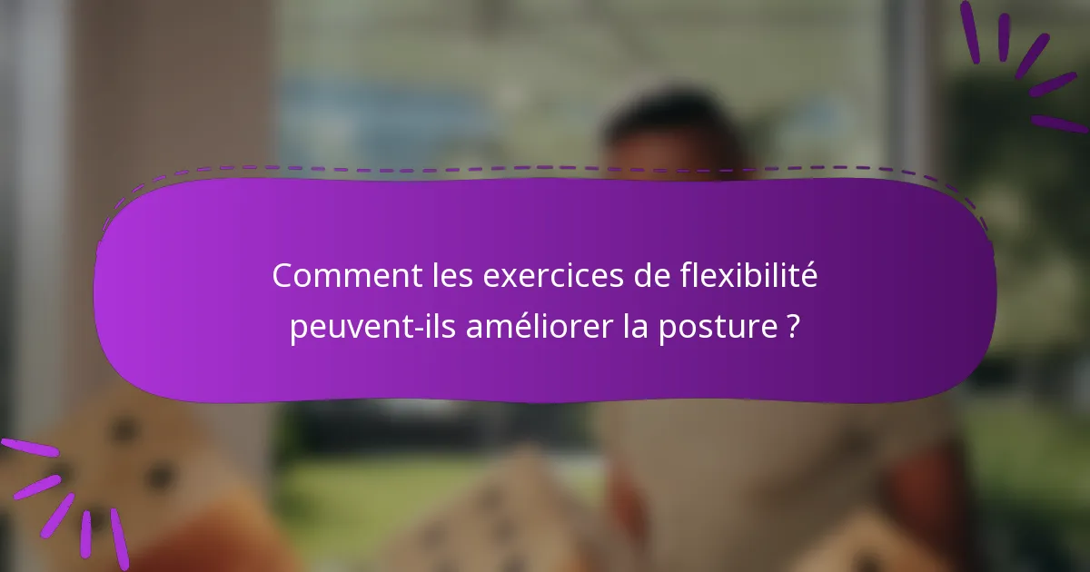 Comment les exercices de flexibilité peuvent-ils améliorer la posture ?