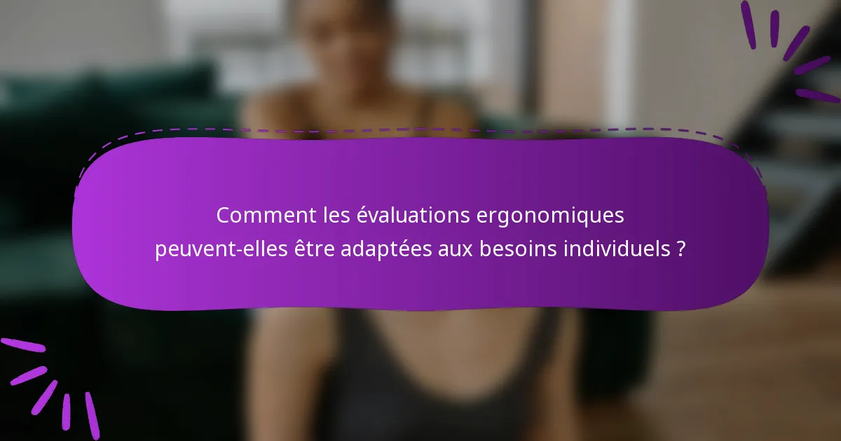 Comment les évaluations ergonomiques peuvent-elles être adaptées aux besoins individuels ?