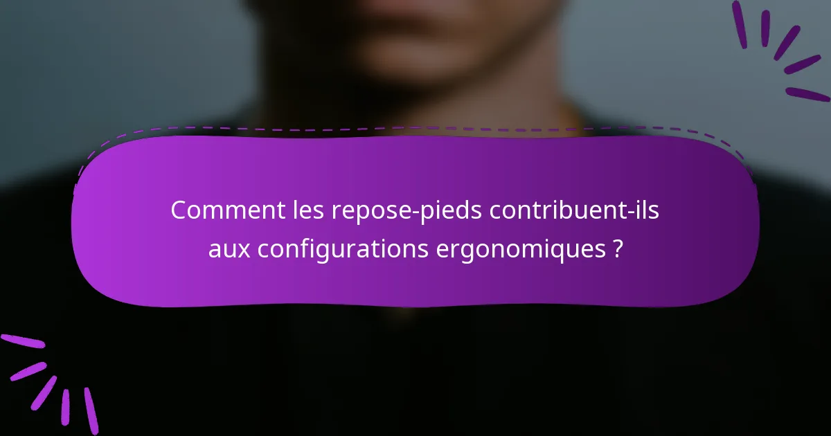 Comment les repose-pieds contribuent-ils aux configurations ergonomiques ?
