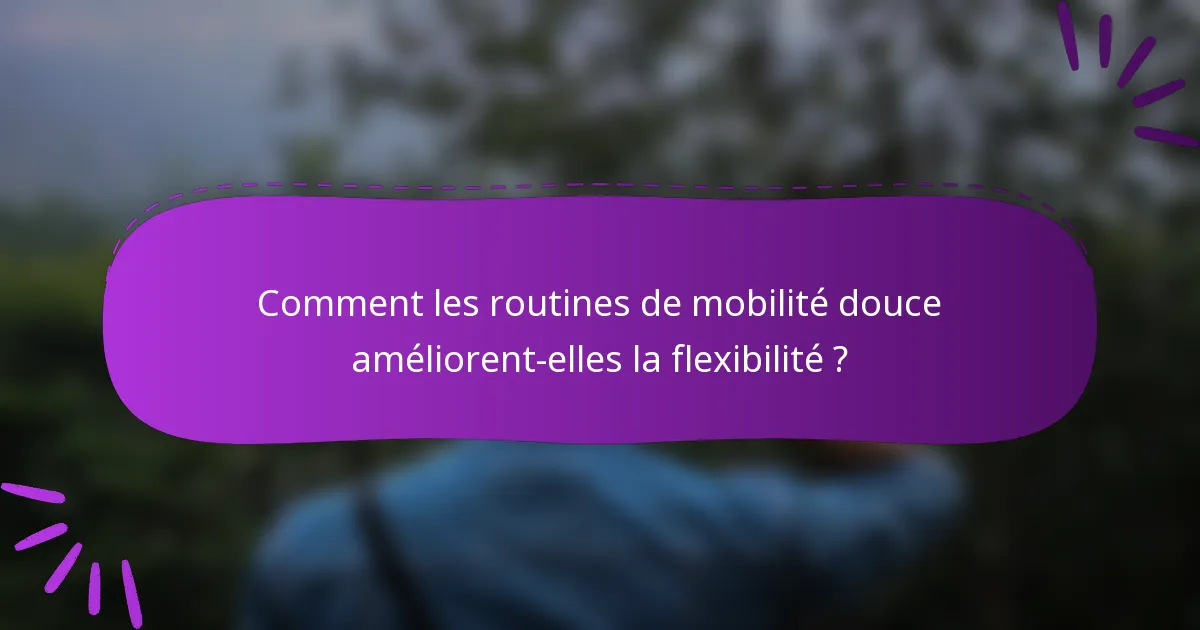 Comment les routines de mobilité douce améliorent-elles la flexibilité ?