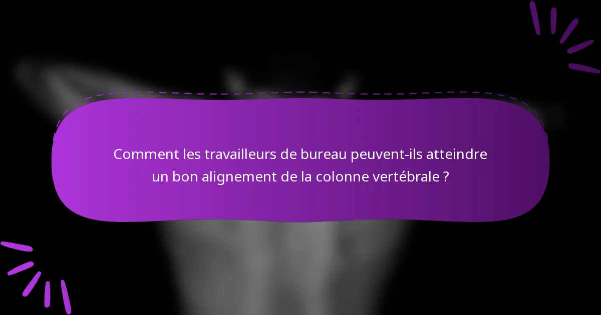 Comment les travailleurs de bureau peuvent-ils atteindre un bon alignement de la colonne vertébrale ?