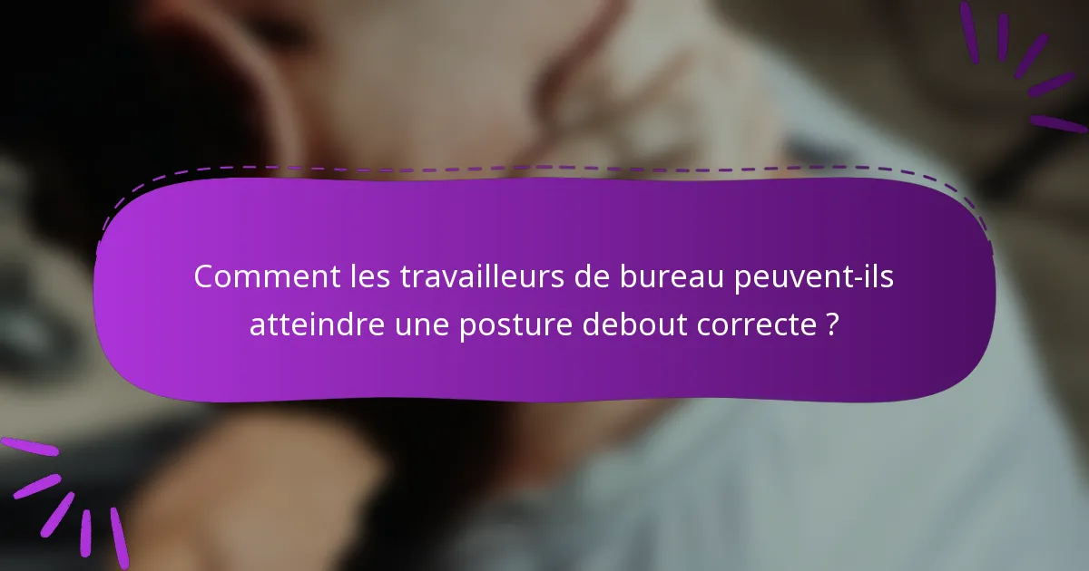 Comment les travailleurs de bureau peuvent-ils atteindre une posture debout correcte ?