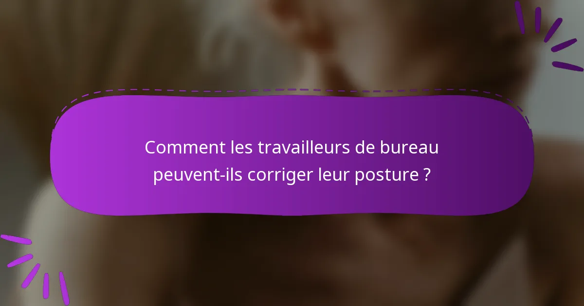 Comment les travailleurs de bureau peuvent-ils corriger leur posture ?