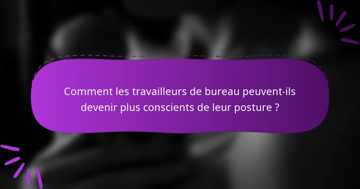 Comment les travailleurs de bureau peuvent-ils devenir plus conscients de leur posture ?