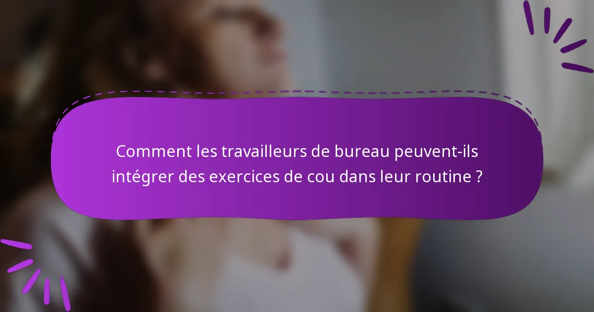 Comment les travailleurs de bureau peuvent-ils intégrer des exercices de cou dans leur routine ?
