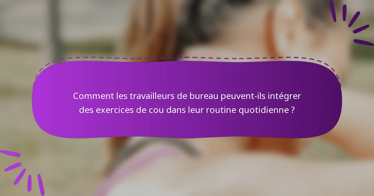 Comment les travailleurs de bureau peuvent-ils intégrer des exercices de cou dans leur routine quotidienne ?