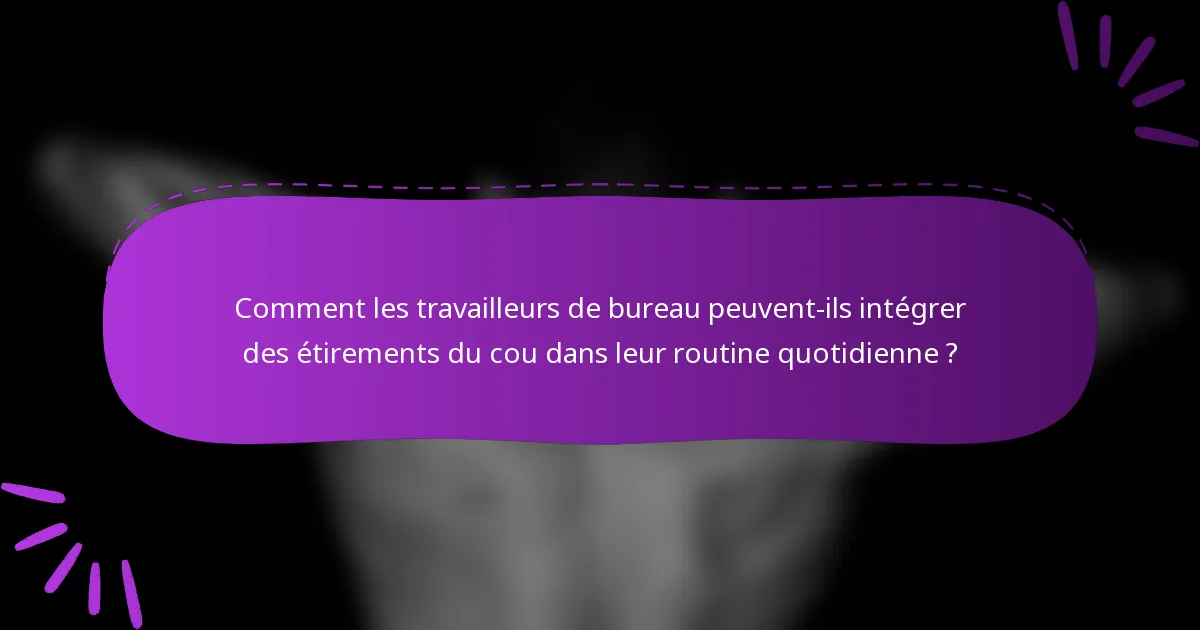Comment les travailleurs de bureau peuvent-ils intégrer des étirements du cou dans leur routine quotidienne ?