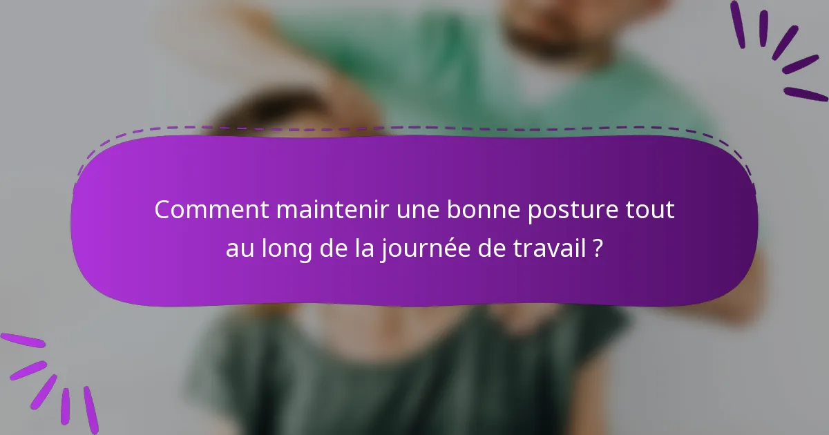 Comment maintenir une bonne posture tout au long de la journée de travail ?
