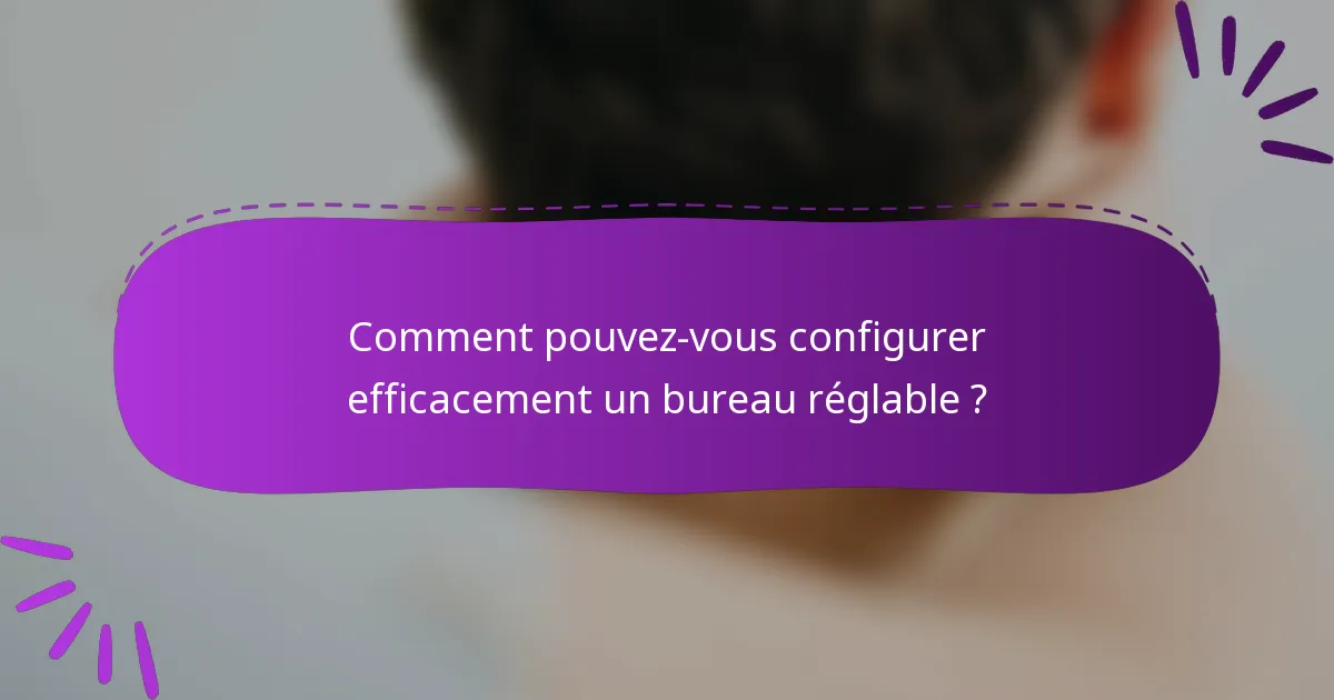 Comment pouvez-vous configurer efficacement un bureau réglable ?
