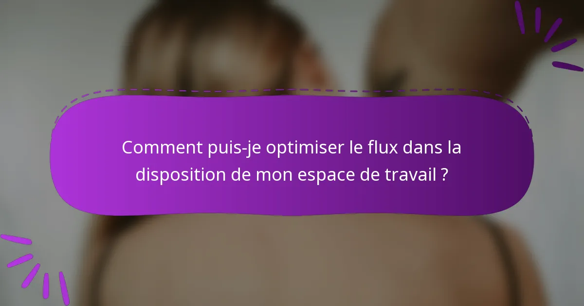 Comment puis-je optimiser le flux dans la disposition de mon espace de travail ?