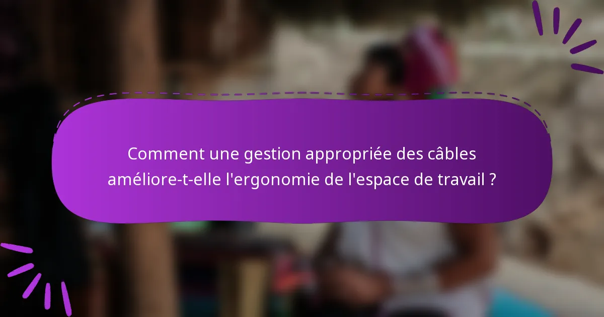 Comment une gestion appropriée des câbles améliore-t-elle l'ergonomie de l'espace de travail ?