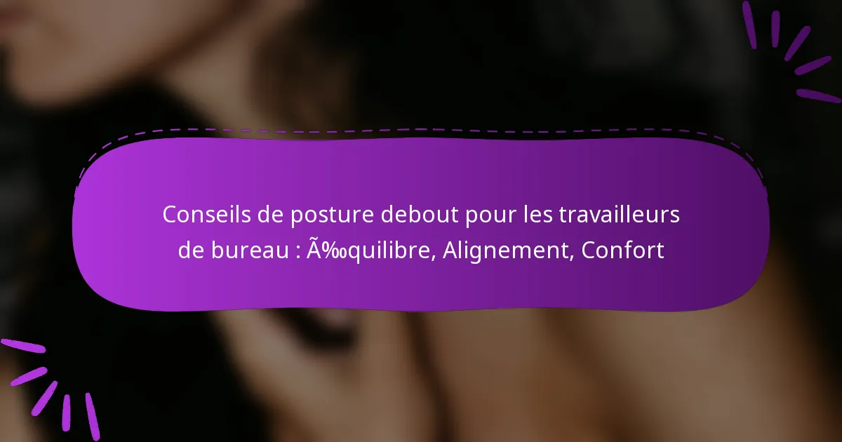 Conseils de posture debout pour les travailleurs de bureau : Équilibre, Alignement, Confort
