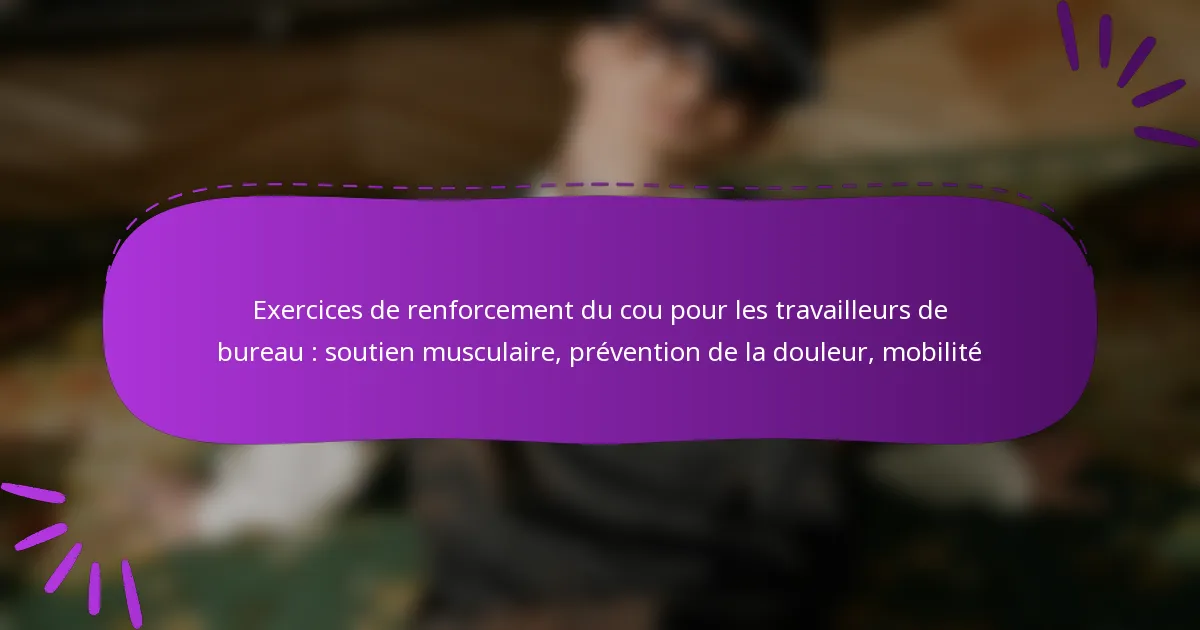 Exercices de renforcement du cou pour les travailleurs de bureau : soutien musculaire, prévention de la douleur, mobilité