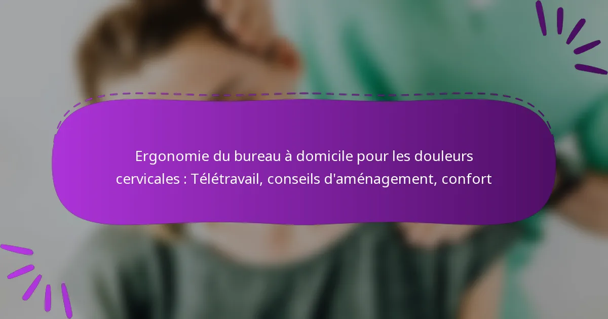 Ergonomie du bureau à domicile pour les douleurs cervicales : Télétravail, conseils d’aménagement, confort