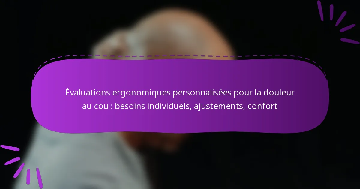 Évaluations ergonomiques personnalisées pour la douleur au cou : besoins individuels, ajustements, confort