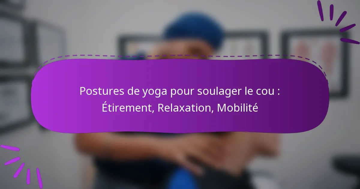 Postures de yoga pour soulager le cou : Étirement, Relaxation, Mobilité