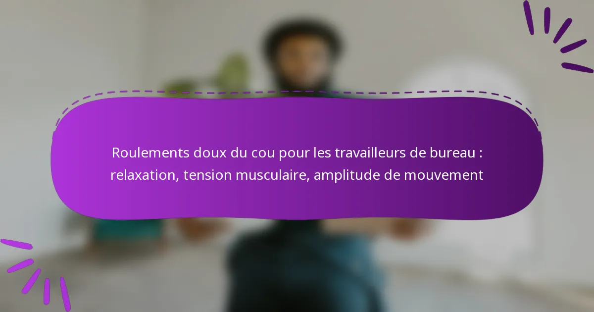 Roulements doux du cou pour les travailleurs de bureau : relaxation, tension musculaire, amplitude de mouvement