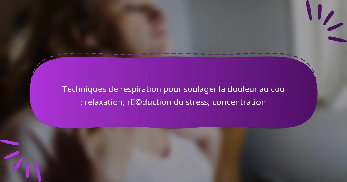 Techniques de respiration pour soulager la douleur au cou : relaxation, réduction du stress, concentration