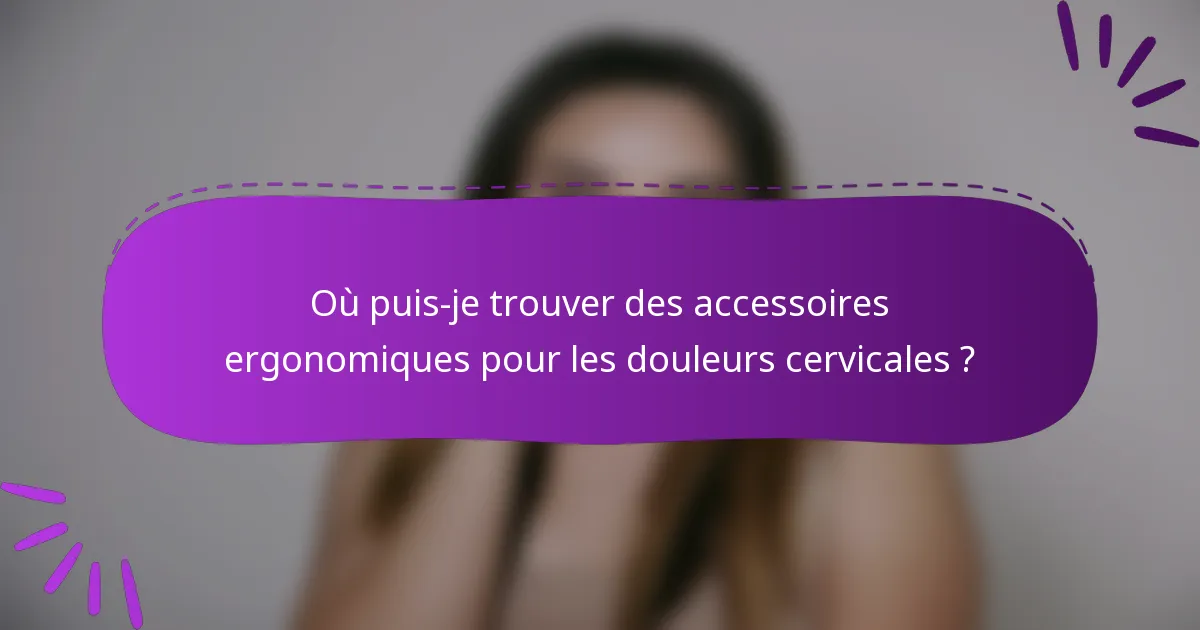 Où puis-je trouver des accessoires ergonomiques pour les douleurs cervicales ?