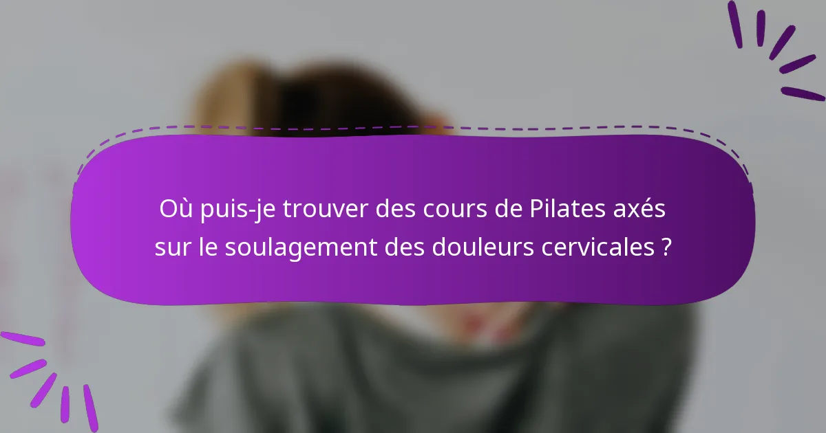 Où puis-je trouver des cours de Pilates axés sur le soulagement des douleurs cervicales ?