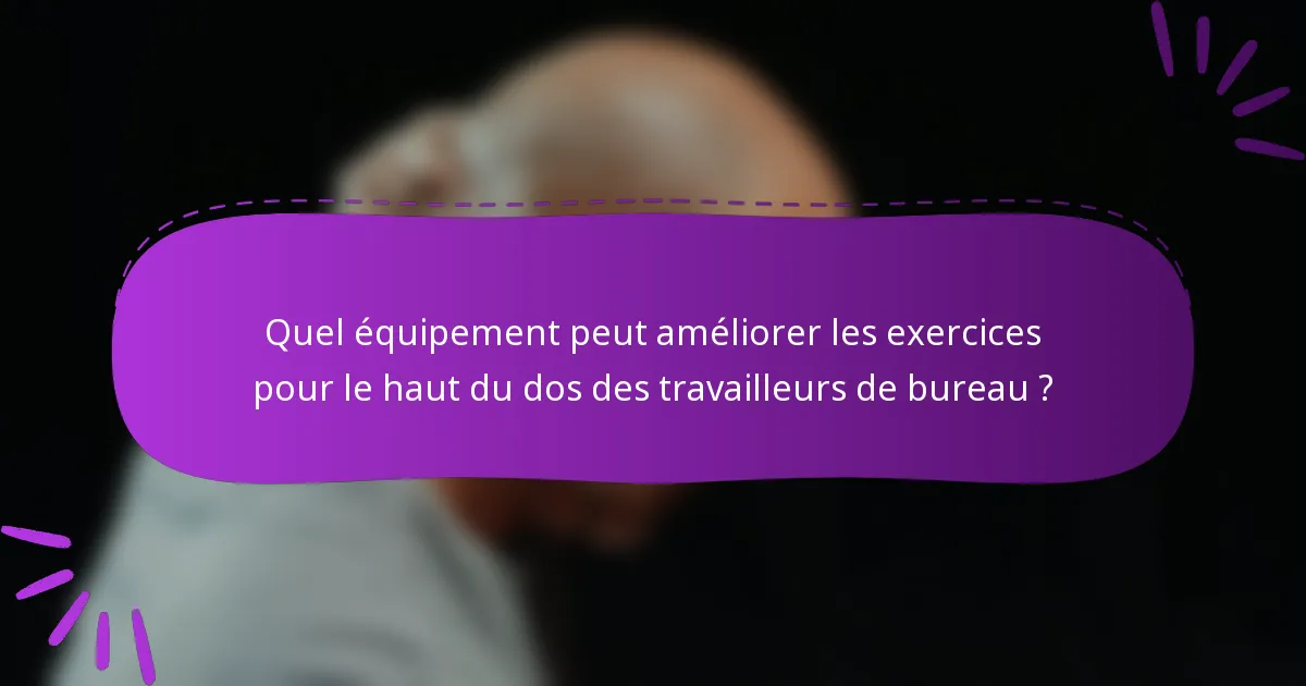 Quel équipement peut améliorer les exercices pour le haut du dos des travailleurs de bureau ?