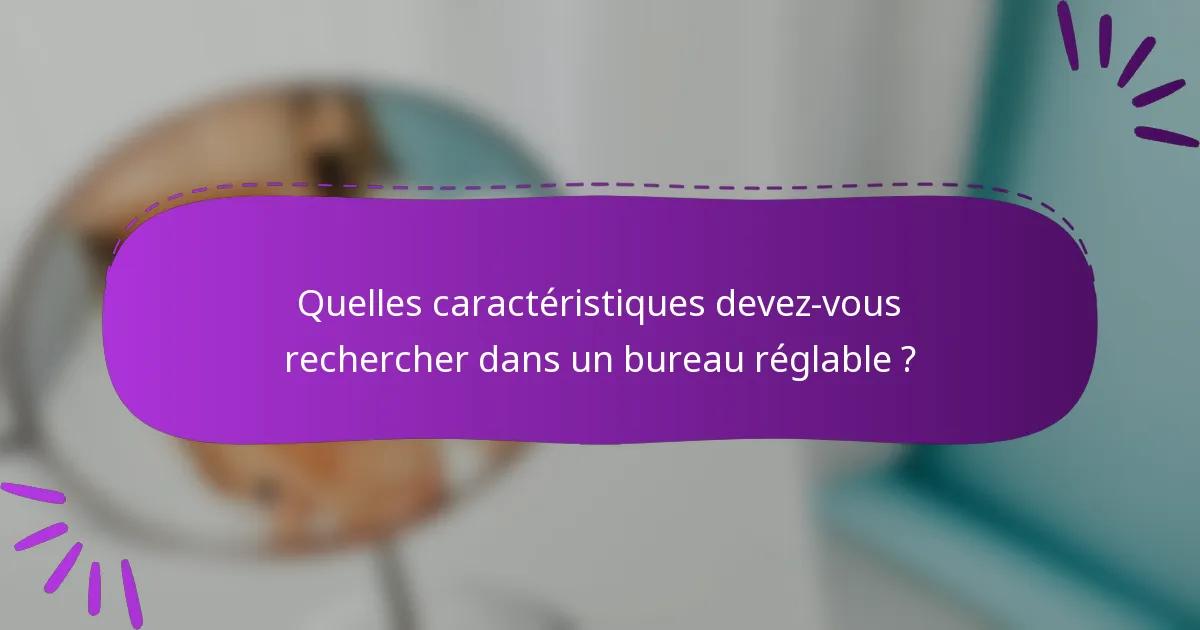 Quelles caractéristiques devez-vous rechercher dans un bureau réglable ?