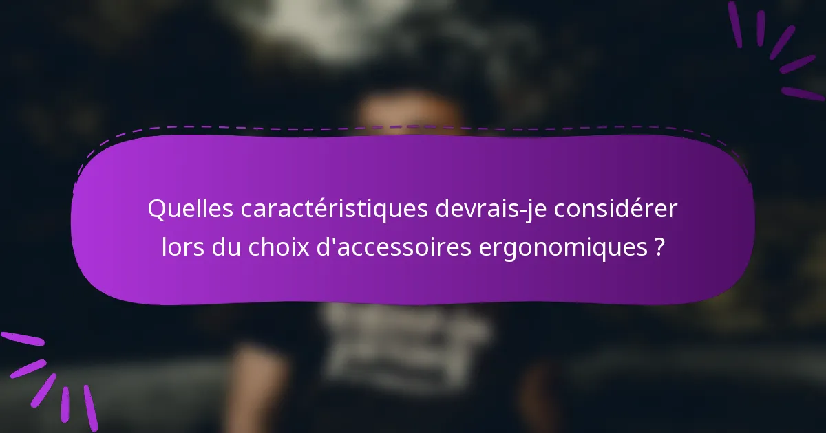 Quelles caractéristiques devrais-je considérer lors du choix d'accessoires ergonomiques ?