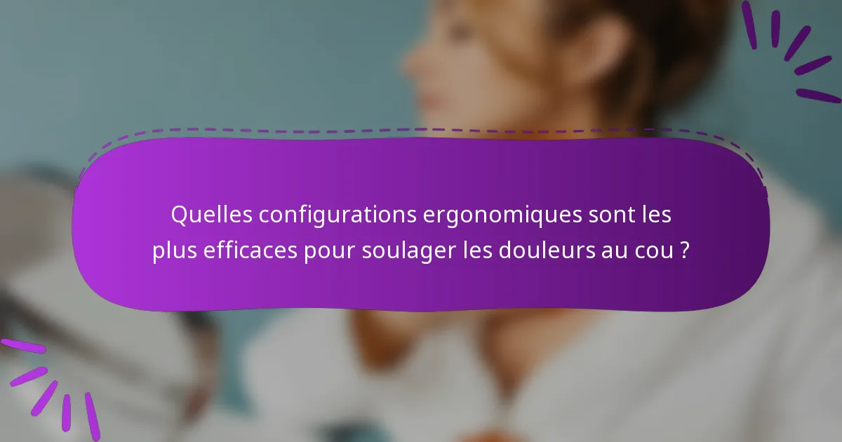 Quelles configurations ergonomiques sont les plus efficaces pour soulager les douleurs au cou ?