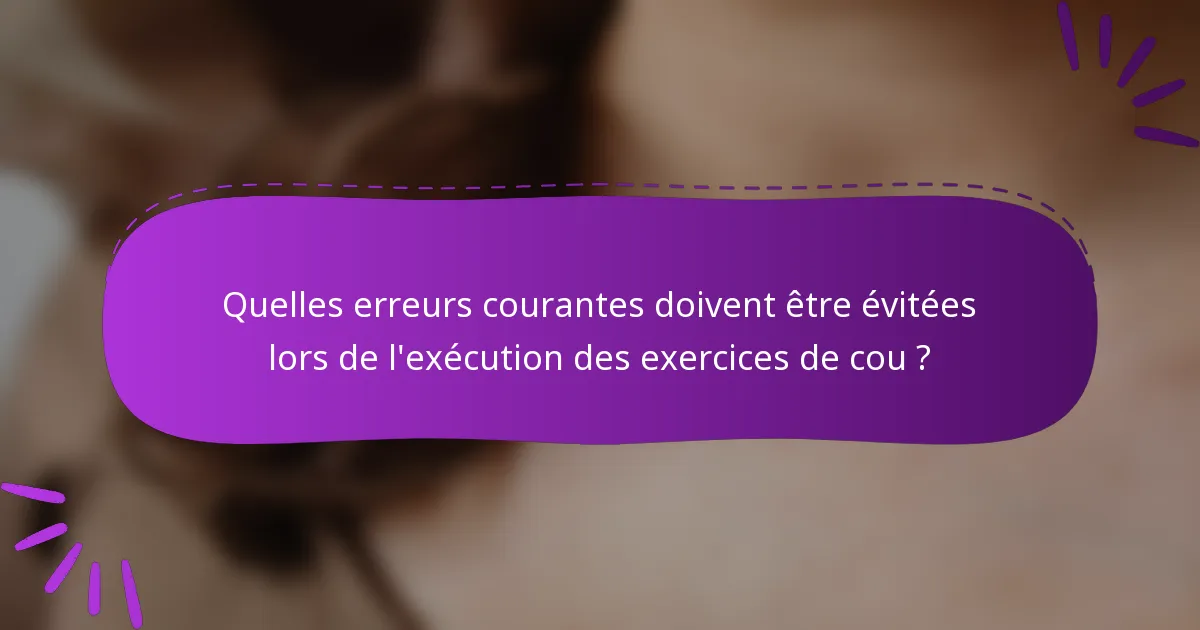 Quelles erreurs courantes doivent être évitées lors de l'exécution des exercices de cou ?