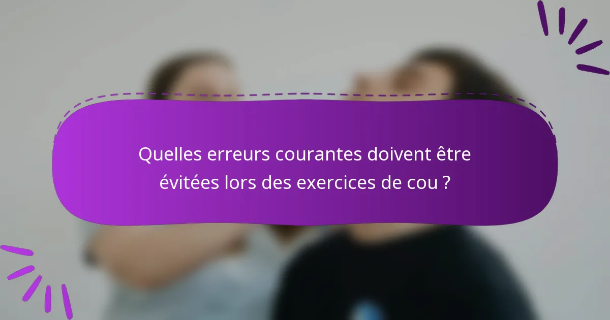 Quelles erreurs courantes doivent être évitées lors des exercices de cou ?