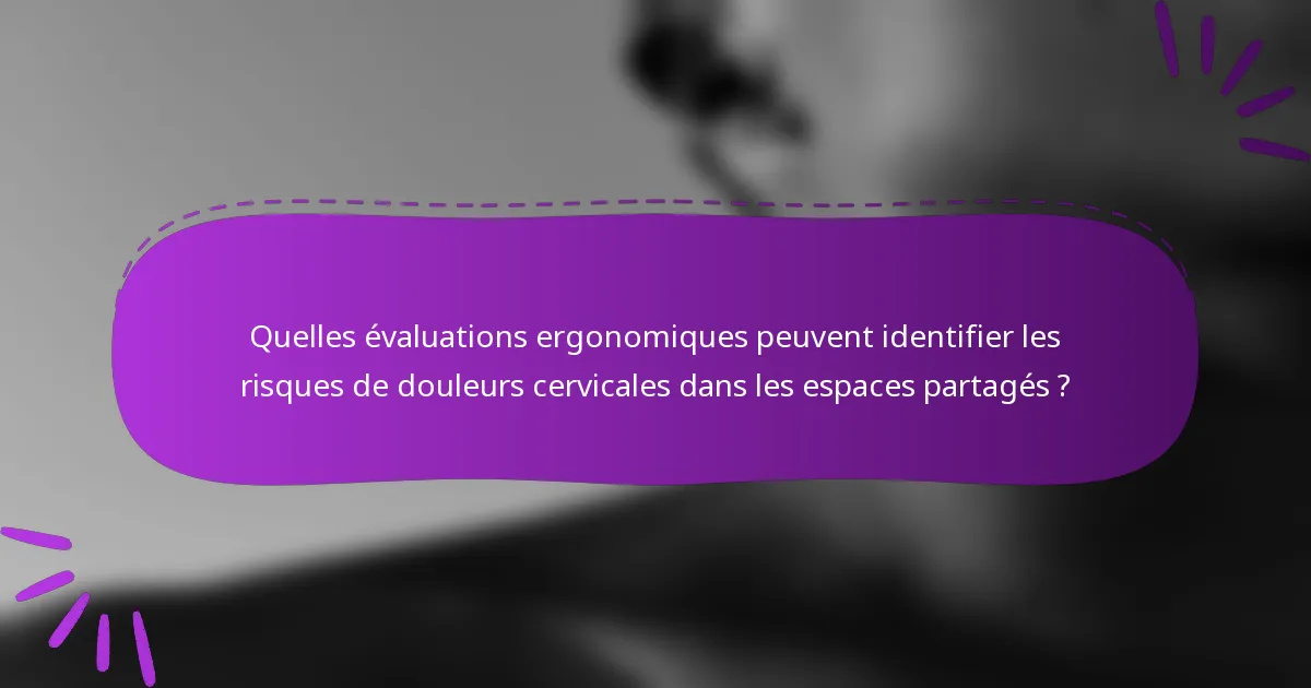 Quelles évaluations ergonomiques peuvent identifier les risques de douleurs cervicales dans les espaces partagés ?