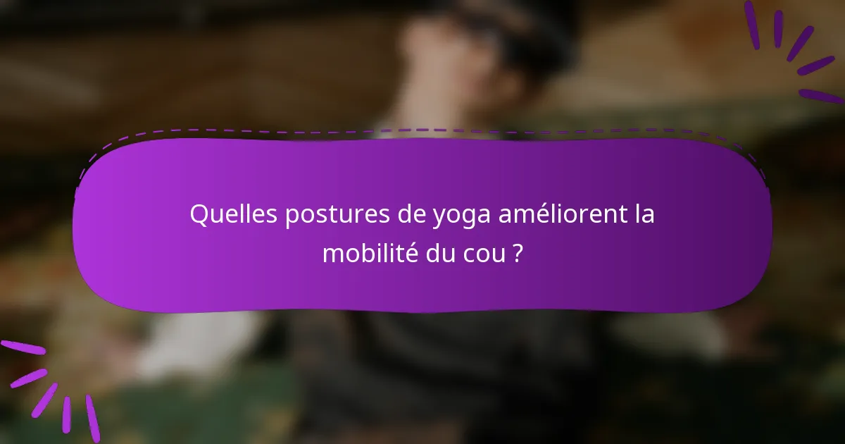 Quelles postures de yoga améliorent la mobilité du cou ?