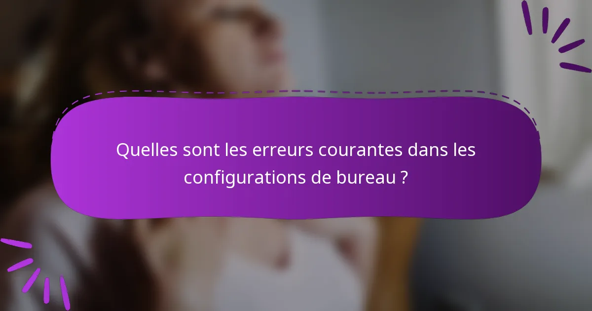 Quelles sont les erreurs courantes dans les configurations de bureau ?
