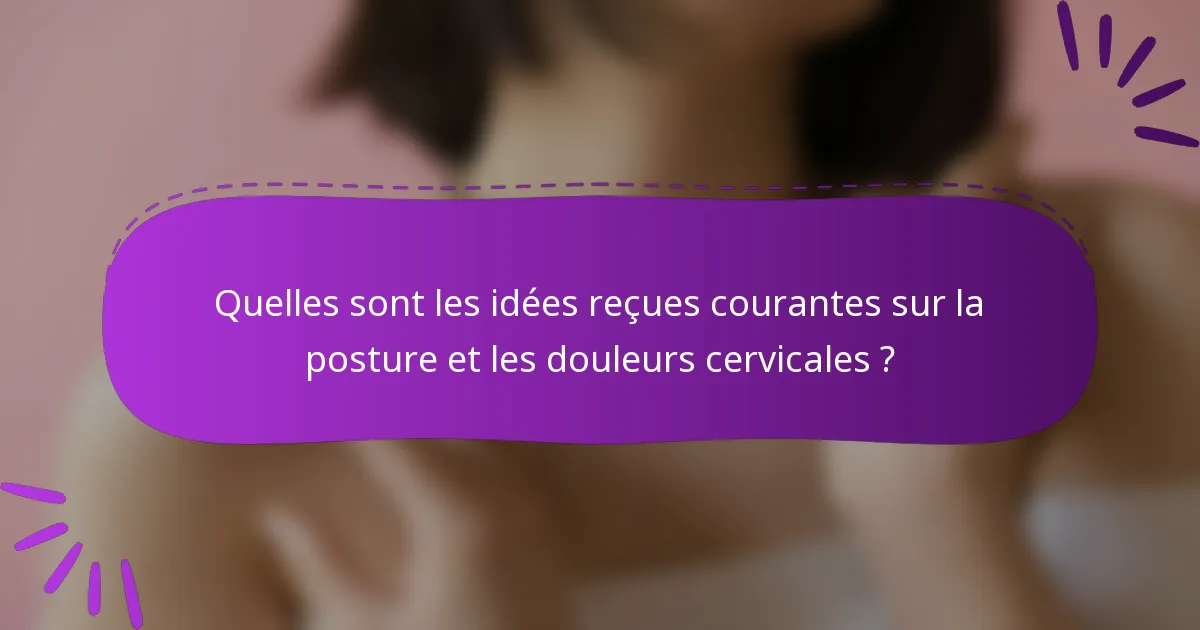 Quelles sont les idées reçues courantes sur la posture et les douleurs cervicales ?
