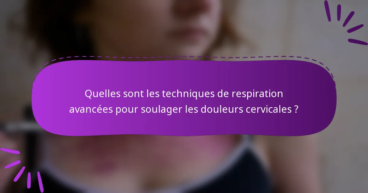 Quelles sont les techniques de respiration avancées pour soulager les douleurs cervicales ?