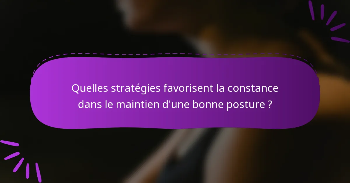 Quelles stratégies favorisent la constance dans le maintien d'une bonne posture ?