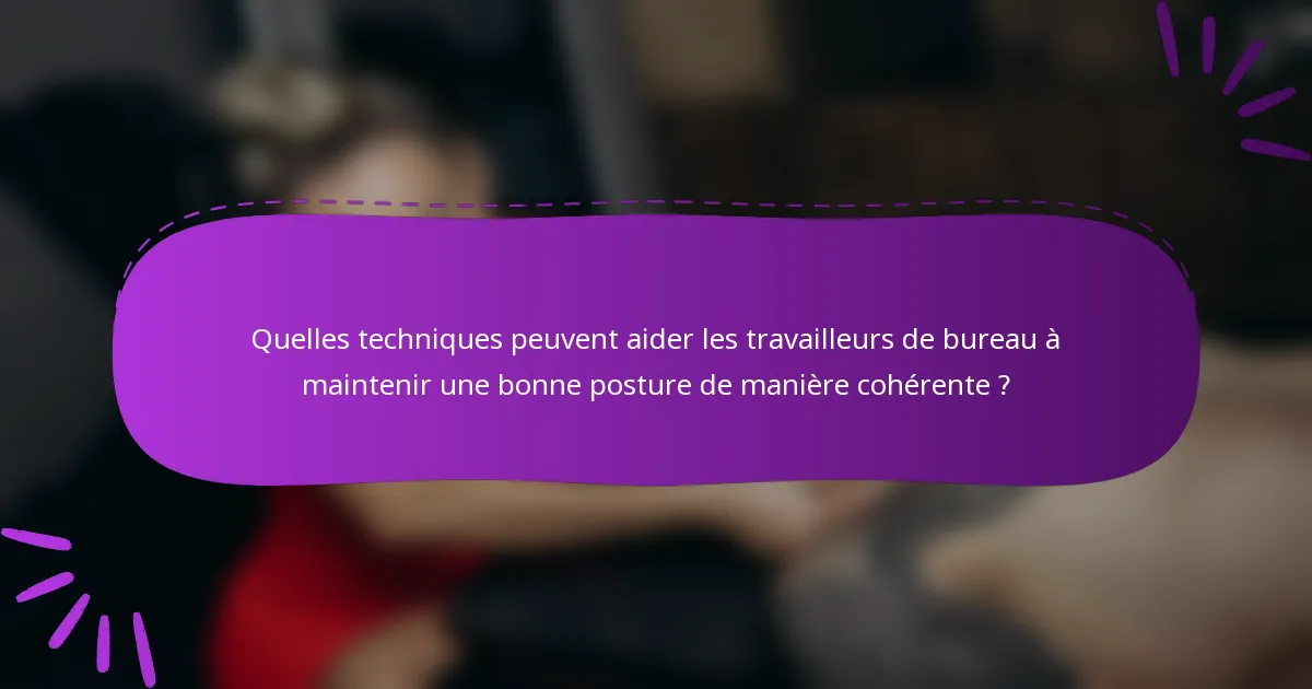 Quelles techniques peuvent aider les travailleurs de bureau à maintenir une bonne posture de manière cohérente ?