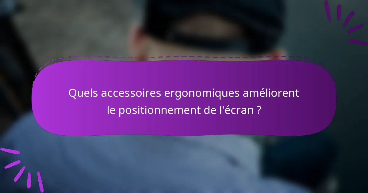 Quels accessoires ergonomiques améliorent le positionnement de l'écran ?