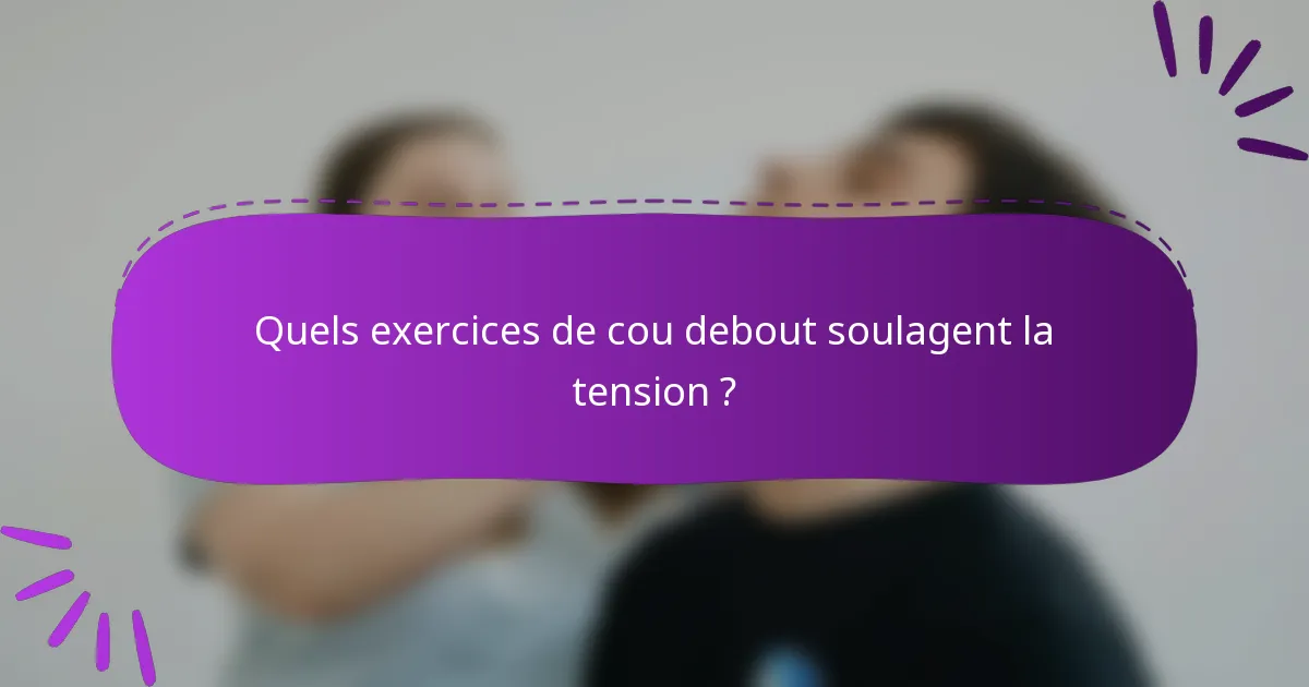 Quels exercices de cou debout soulagent la tension ?