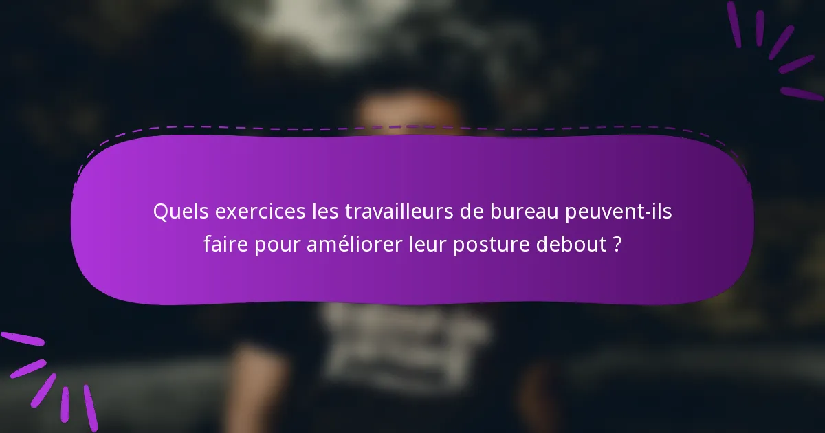 Quels exercices les travailleurs de bureau peuvent-ils faire pour améliorer leur posture debout ?