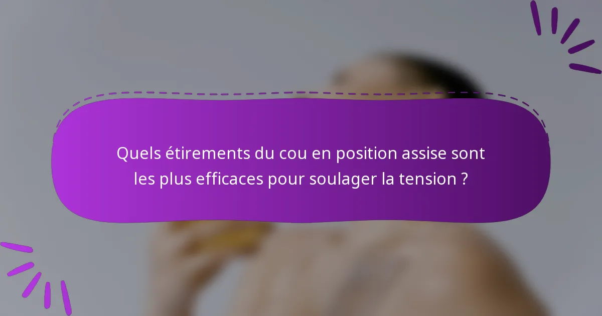 Quels étirements du cou en position assise sont les plus efficaces pour soulager la tension ?