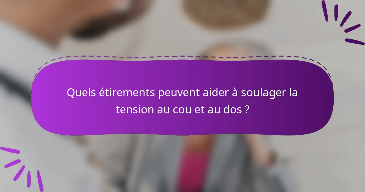 Quels étirements peuvent aider à soulager la tension au cou et au dos ?