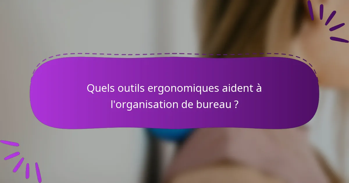 Quels outils ergonomiques aident à l'organisation de bureau ?